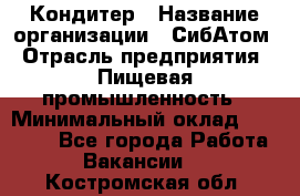 Кондитер › Название организации ­ СибАтом › Отрасль предприятия ­ Пищевая промышленность › Минимальный оклад ­ 25 000 - Все города Работа » Вакансии   . Костромская обл.